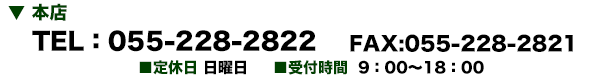 お電話:055-228-2822 ファックス:055-228-2821 定休日:日曜日 受付時間 9:00〜18:00